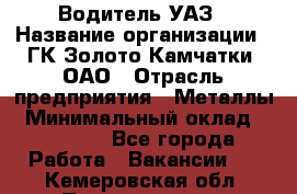 Водитель УАЗ › Название организации ­ ГК Золото Камчатки, ОАО › Отрасль предприятия ­ Металлы › Минимальный оклад ­ 32 000 - Все города Работа » Вакансии   . Кемеровская обл.,Прокопьевск г.